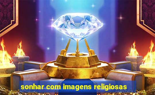 sonhar com imagens religiosas